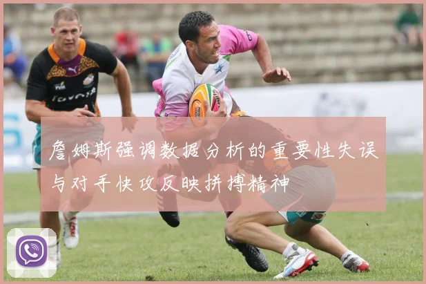 詹姆斯强调数据分析的重要性失误与对手快攻反映拼搏精神