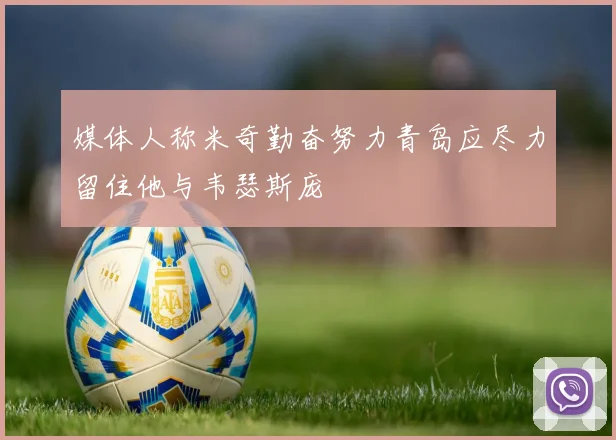 媒体人称米奇勤奋努力青岛应尽力留住他与韦瑟斯庞