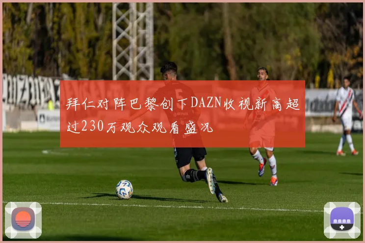 拜仁对阵巴黎创下DAZN收视新高超过230万观众观看盛况