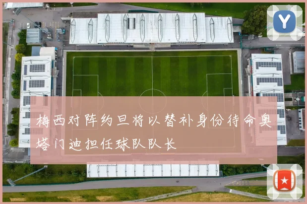 梅西对阵约旦将以替补身份待命奥塔门迪担任球队队长