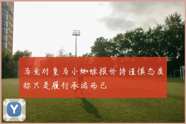 马竞对皇马小蜘蛛报价持谨慎态度称只是履行承诺而已