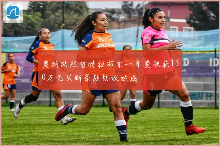 奥纳纳租借特拉布宗一年曼联获150万无买断条款协议达成