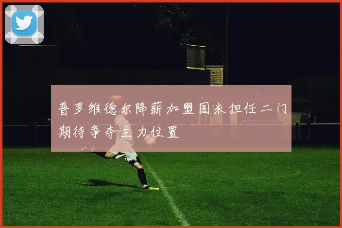 普罗维德尔降薪加盟国米担任二门期待争夺主力位置