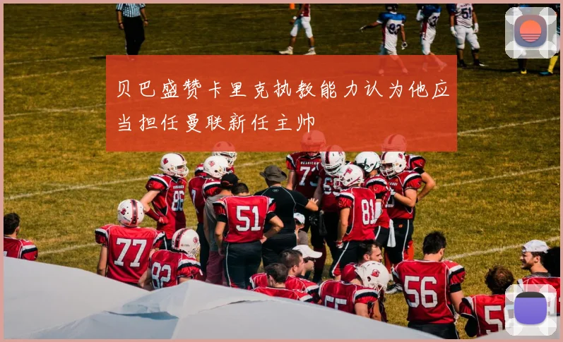 贝巴盛赞卡里克执教能力认为他应当担任曼联新任主帅