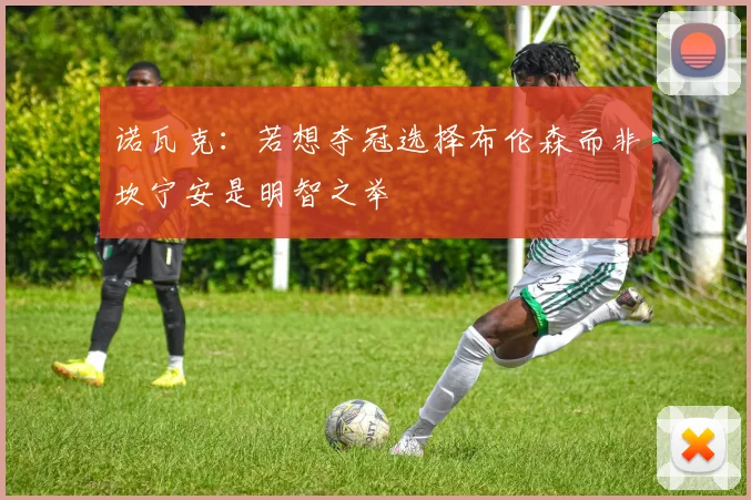 诺瓦克：若想夺冠选择布伦森而非坎宁安是明智之举