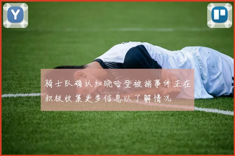 骑士队确认知晓哈登被捕事件正在积极收集更多信息以了解情况