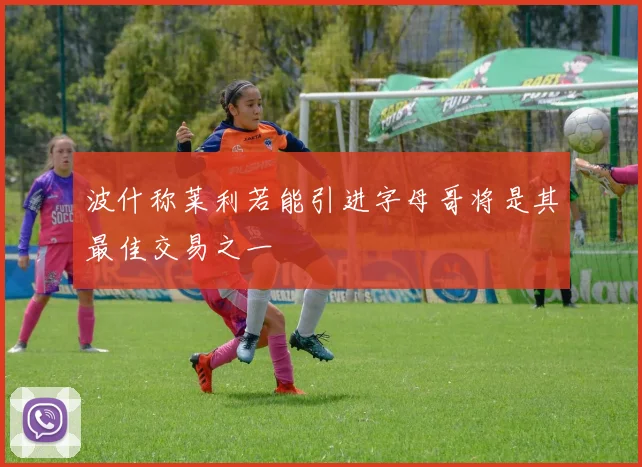 波什称莱利若能引进字母哥将是其最佳交易之一