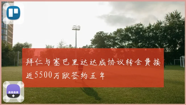拜仁与塞巴里达达成协议转会费接近5500万欧签约五年