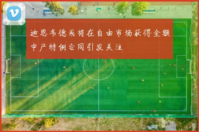 迪恩韦德或将在自由市场获得全额中产特例合同引发关注