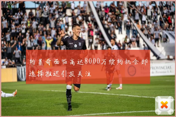 约基奇面临高达8000万续约机会却选择推迟引发关注